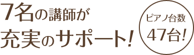 8名の講師が充実のサポート!ピアノ台数47台!